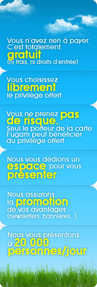 Ouvrez vos portes à nos 200 000 CLIENTS passionnés de nature. Vous n’avez rien à payer. C’est totalement gratuit (ni frais, ni droits d’entrée). Vous choisissez librement le privilège offert. Vous ne prenez pas de risque. Seul le porteur de la carte Fugam peut bénéficier du privilège offert. Nous vous dédions un espace pour vous présenter. Nous assurons la promotion de vos avantages (newsletters, bannières...). Nous vous présentons à 20 000 personnes/jour
