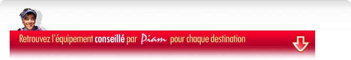 Retrouvez l'équipement conseillé par Piam pour chaque destination